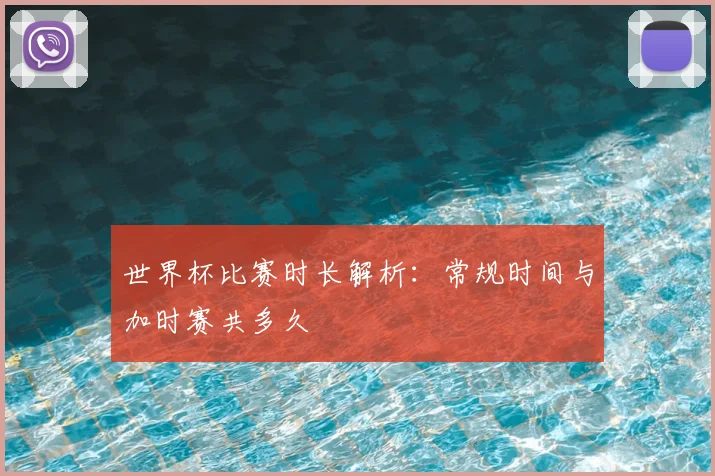 世界杯比赛时长解析：常规时间与加时赛共多久
