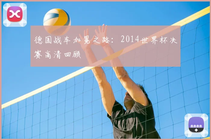德国战车加冕之路：2014世界杯决赛高清回顾