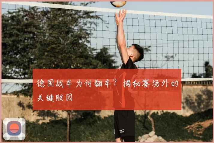 德国战车为何翻车？揭秘赛场外的关键败因