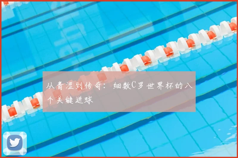 从青涩到传奇：细数C罗世界杯的八个关键进球