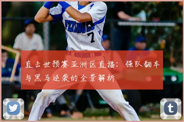 直击世预赛亚洲区直播：强队翻车与黑马逆袭的全景解析
