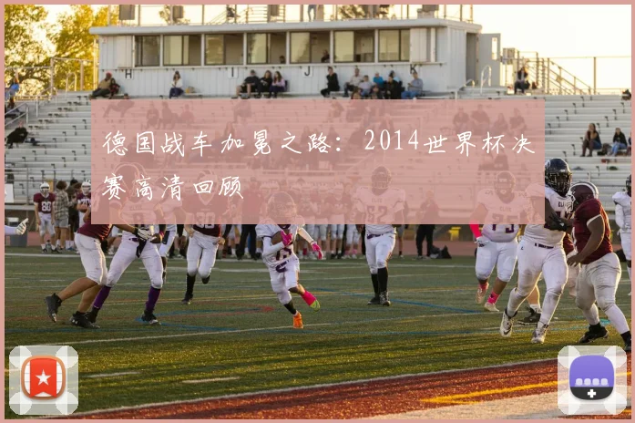 德国战车加冕之路：2014世界杯决赛高清回顾