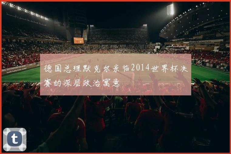 德国总理默克尔亲临2014世界杯决赛的深层政治寓意