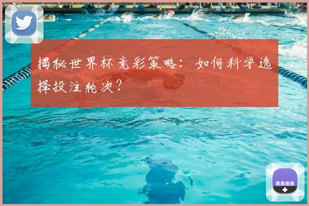 揭秘世界杯竞彩策略:如何科学选择投注轮次?