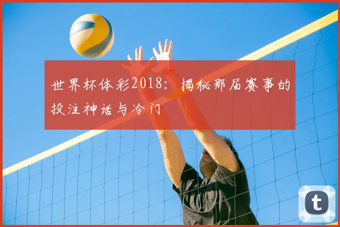 世界杯体彩2018:揭秘那届赛事的投注神话与冷门