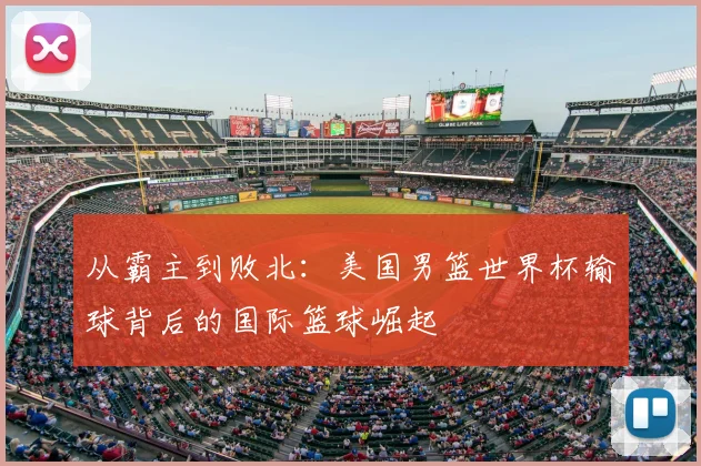 从霸主到败北：美国男篮世界杯输球背后的国际篮球崛起