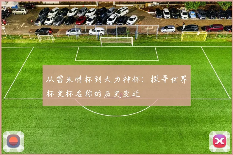 从雷米特杯到大力神杯：探寻世界杯奖杯名称的历史变迁
