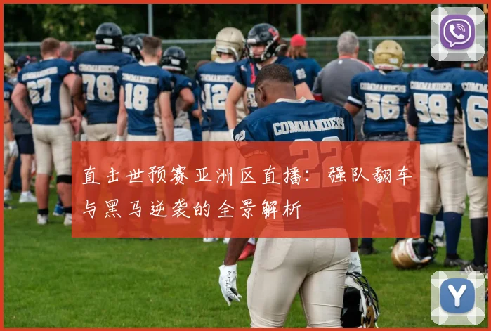 直击世预赛亚洲区直播：强队翻车与黑马逆袭的全景解析