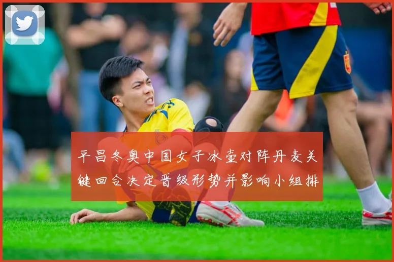 平昌冬奥中国女子冰壶对阵丹麦关键回合决定晋级形势并影响小组排名