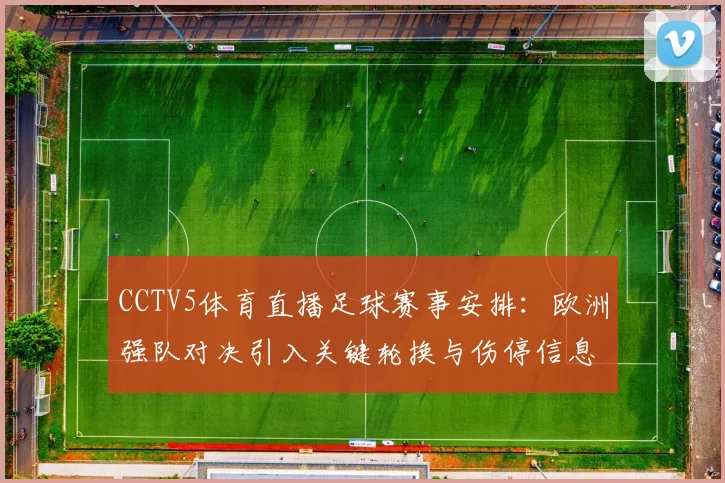 CCTV5体育直播足球赛事安排：欧洲强队对决引入关键轮换与伤停信息