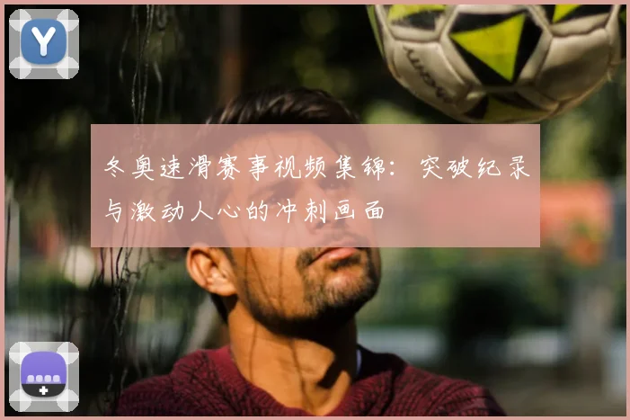 冬奥速滑赛事视频集锦:突破纪录与激动人心的冲刺画面