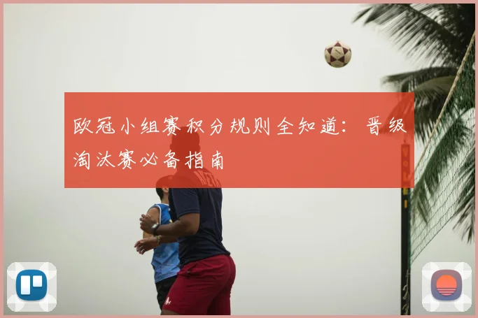 欧冠小组赛积分规则全知道:晋级淘汰赛必备指南