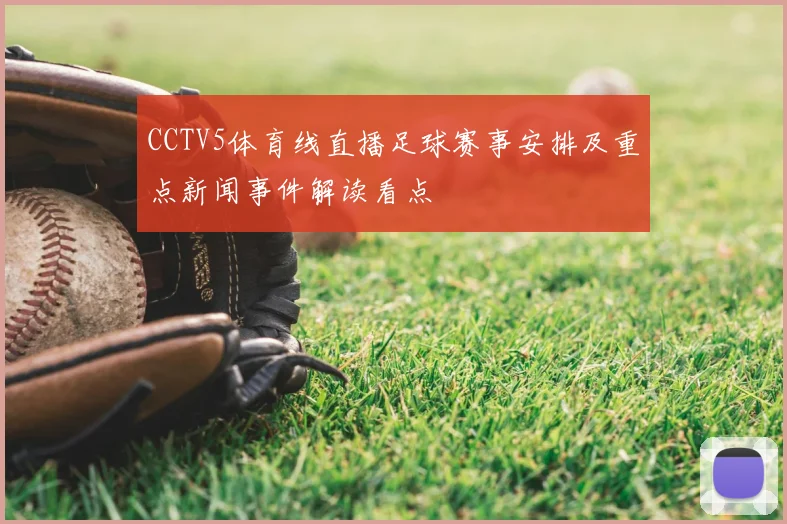 CCTV5体育线直播足球赛事安排及重点新闻事件解读看点