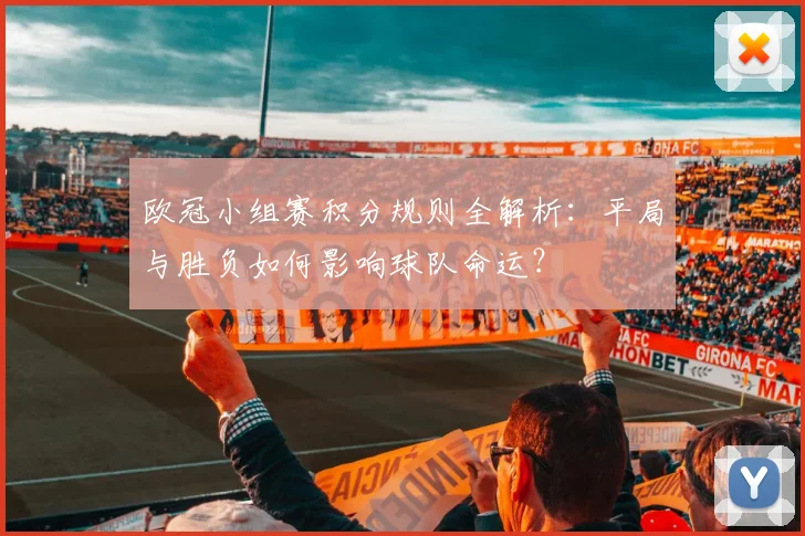 欧冠小组赛积分规则全解析:平局与胜负如何影响球队命运?