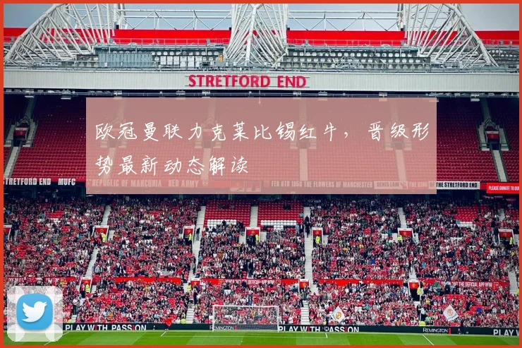 欧冠曼联力克莱比锡红牛，晋级形势最新动态解读